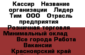 Кассир › Название организации ­ Лидер Тим, ООО › Отрасль предприятия ­ Розничная торговля › Минимальный оклад ­ 13 000 - Все города Работа » Вакансии   . Красноярский край,Дивногорск г.